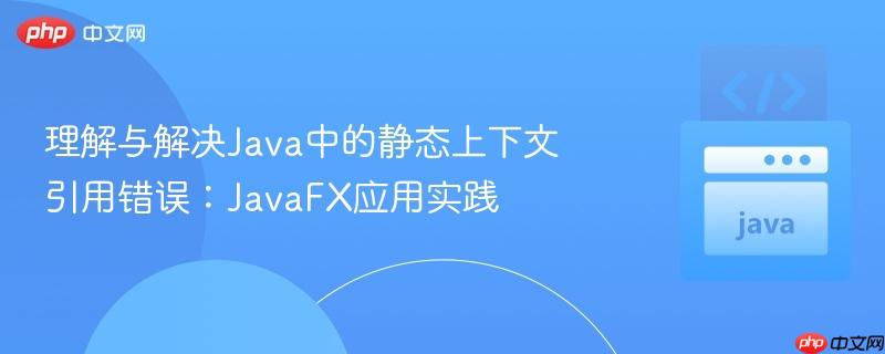 理解与解决Java中的静态上下文引用错误：JavaFX应用实践