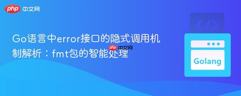 Go语言中error接口的隐式调用机制解析：fmt包的智能处理