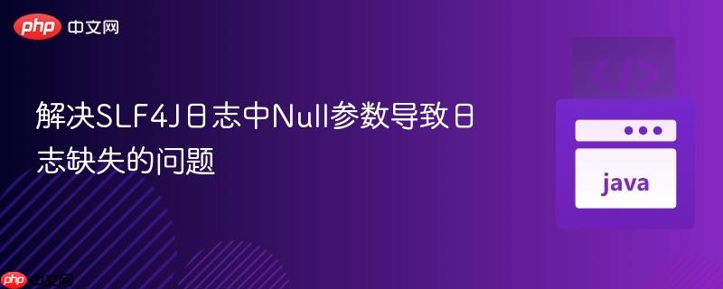 解决SLF4J日志中Null参数导致日志缺失的问题