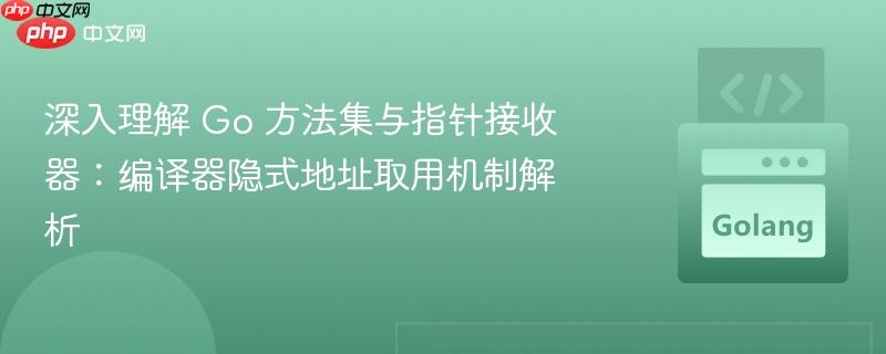 深入理解 Go 方法集与指针接收器：编译器隐式地址取用机制解析