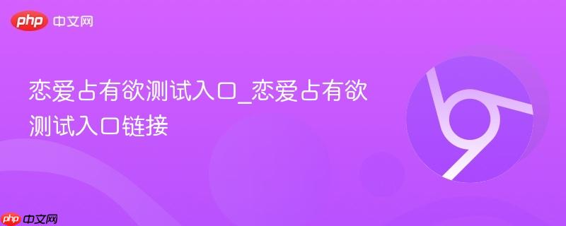 恋爱占有欲测试入口_恋爱占有欲测试入口链接