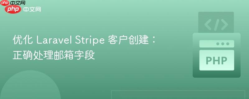 优化 Laravel Stripe 客户创建：正确处理邮箱字段