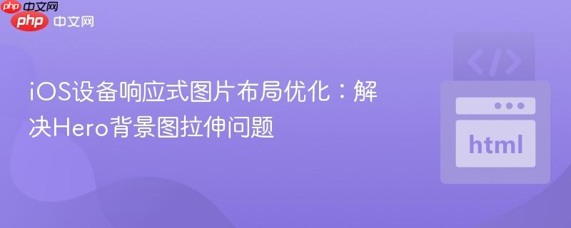 iOS设备响应式图片布局优化：解决Hero背景图拉伸问题