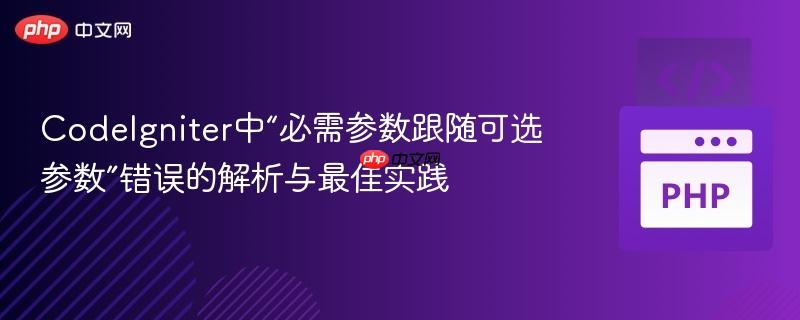 CodeIgniter中“必需参数跟随可选参数”错误的解析与最佳实践