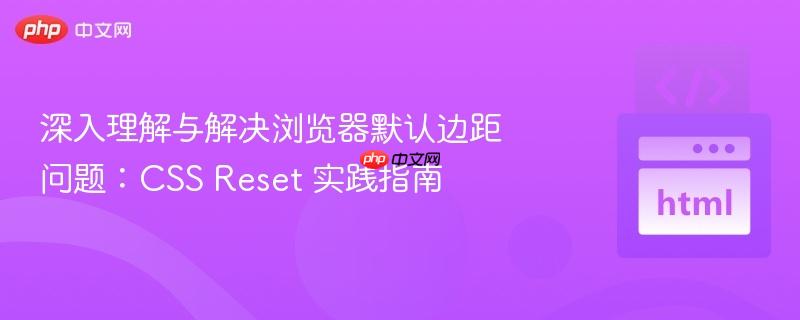 深入理解与解决浏览器默认边距问题：CSS Reset 实践指南