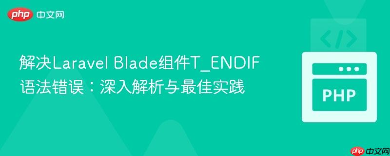 解决Laravel Blade组件T_ENDIF语法错误：深入解析与最佳实践