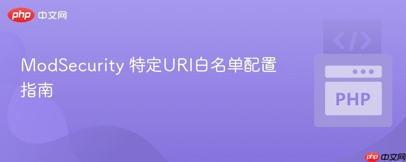ModSecurity 特定URI白名单配置指南