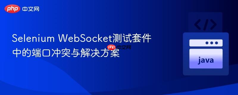 Selenium WebSocket测试套件中的端口冲突与解决方案