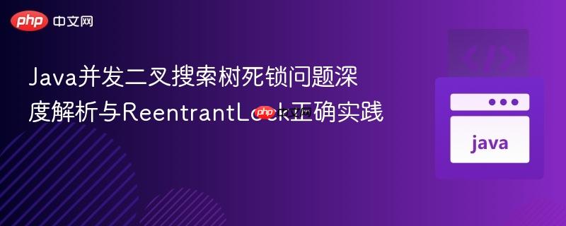 Java并发二叉搜索树死锁问题深度解析与ReentrantLock正确实践