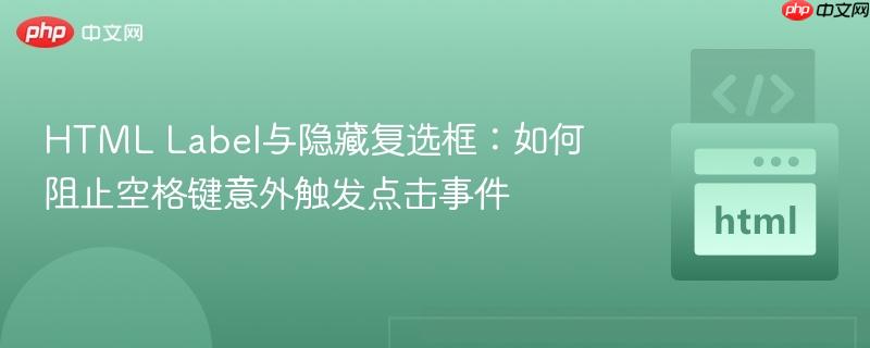 HTML Label与隐藏复选框：如何阻止空格键意外触发点击事件