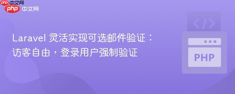 Laravel 灵活实现可选邮件验证：访客自由，登录用户强制验证