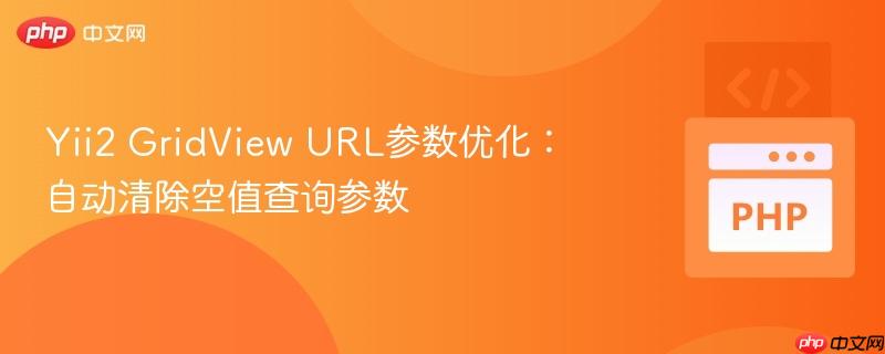 Yii2 GridView URL参数优化：自动清除空值查询参数