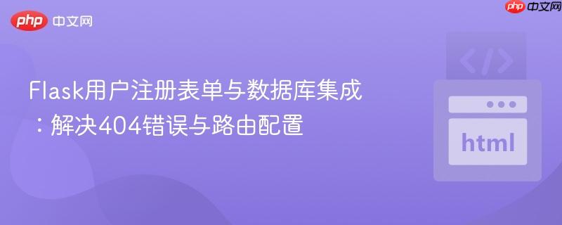 Flask用户注册表单与数据库集成：解决404错误与路由配置