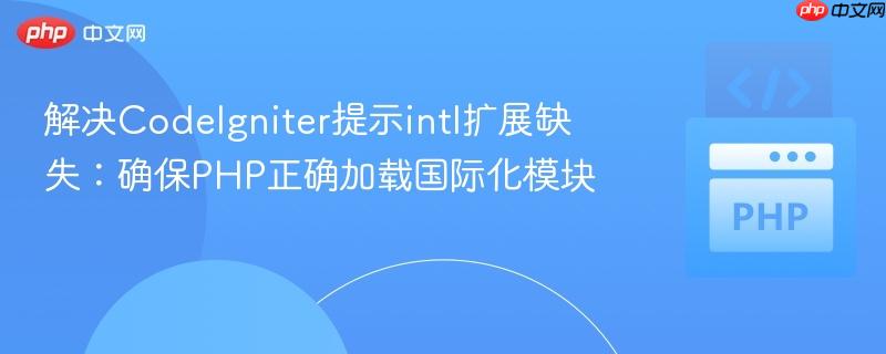 解决CodeIgniter提示intl扩展缺失：确保PHP正确加载国际化模块