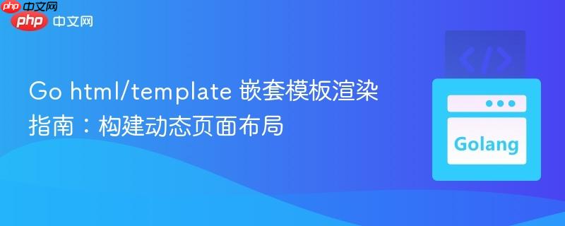 Go html/template 嵌套模板渲染指南：构建动态页面布局