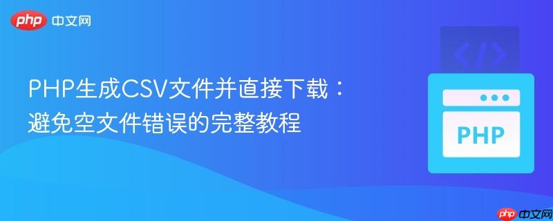 PHP生成CSV文件并直接下载：避免空文件错误的完整教程
