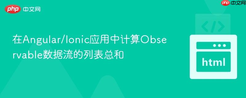 在Angular/Ionic应用中计算Observable数据流的列表总和