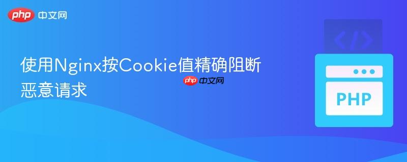 使用Nginx按Cookie值精确阻断恶意请求