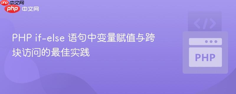 PHP if-else 语句中变量赋值与跨块访问的最佳实践