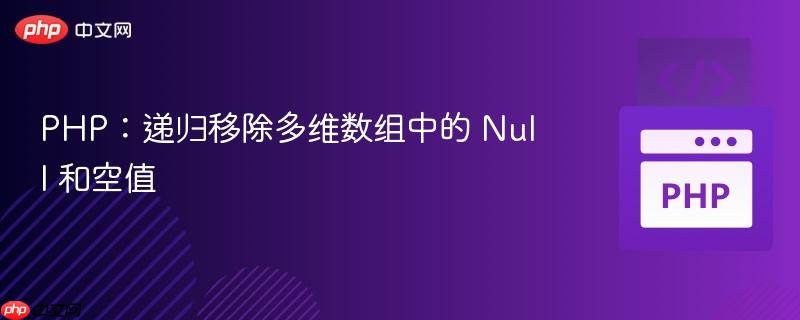 PHP：递归移除多维数组中的 Null 和空值