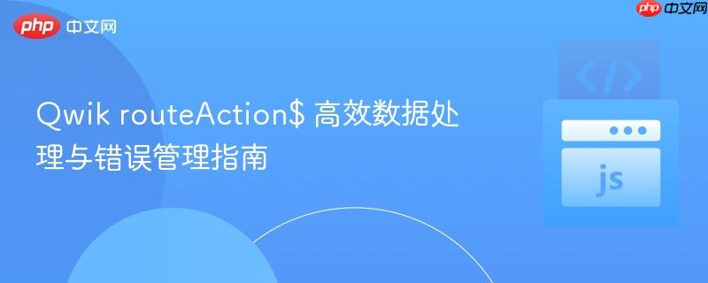 Qwik routeAction$ 高效数据处理与错误管理指南