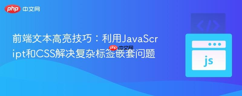 前端文本高亮技巧：利用JavaScript和CSS解决复杂标签嵌套问题
