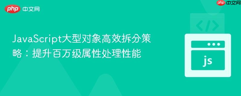 JavaScript大型对象高效拆分策略：提升百万级属性处理性能