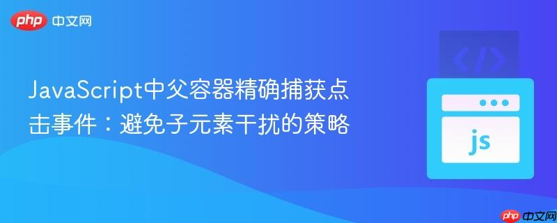 JavaScript中父容器精确捕获点击事件：避免子元素干扰的策略