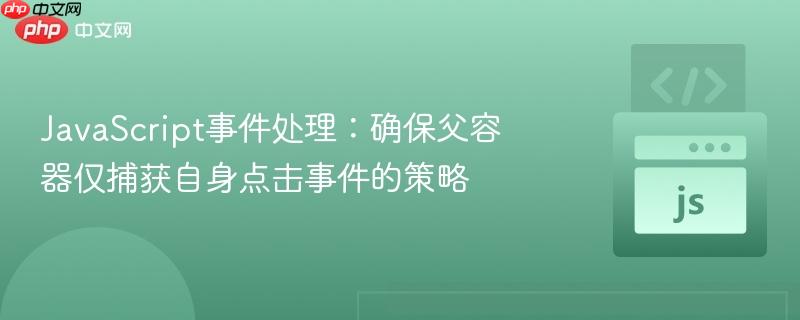 JavaScript事件处理：确保父容器仅捕获自身点击事件的策略