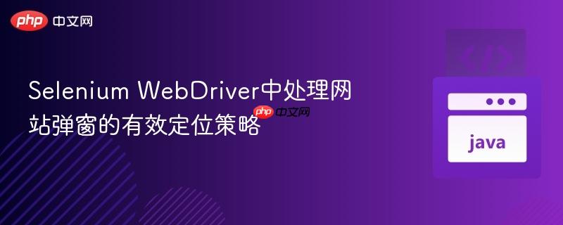 Selenium WebDriver中处理网站弹窗的有效定位策略
