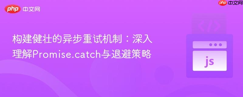构建健壮的异步重试机制：深入理解Promise.catch与退避策略