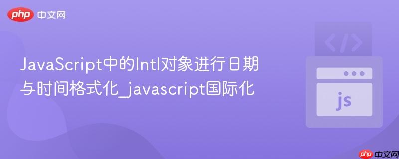 JavaScript中的Intl对象进行日期与时间格式化_javascript国际化