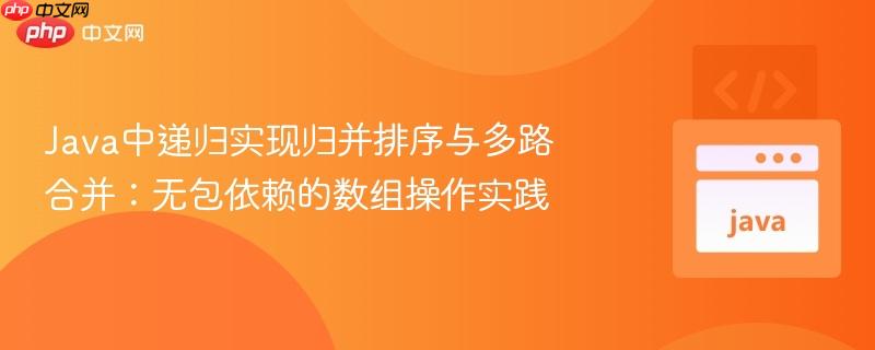 Java中递归实现归并排序与多路合并：无包依赖的数组操作实践