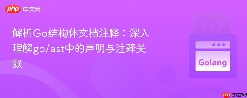 解析Go结构体文档注释：深入理解go/ast中的声明与注释关联