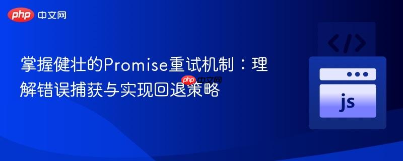 掌握健壮的Promise重试机制：理解错误捕获与实现回退策略