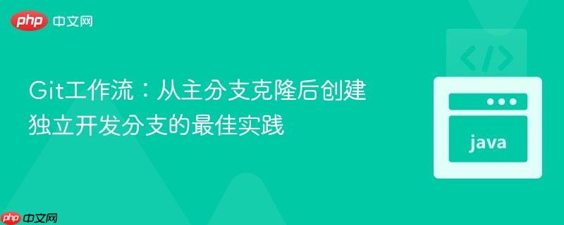 Git工作流：从主分支克隆后创建独立开发分支的最佳实践