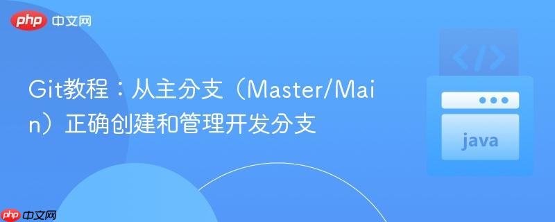 Git教程：从主分支（Master/Main）正确创建和管理开发分支