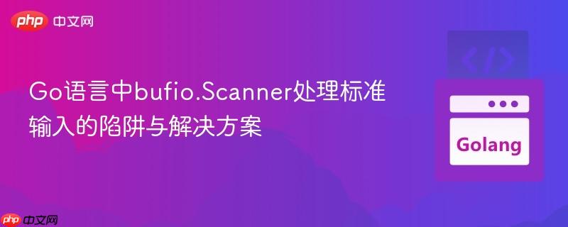 Go语言中bufio.Scanner处理标准输入的陷阱与解决方案