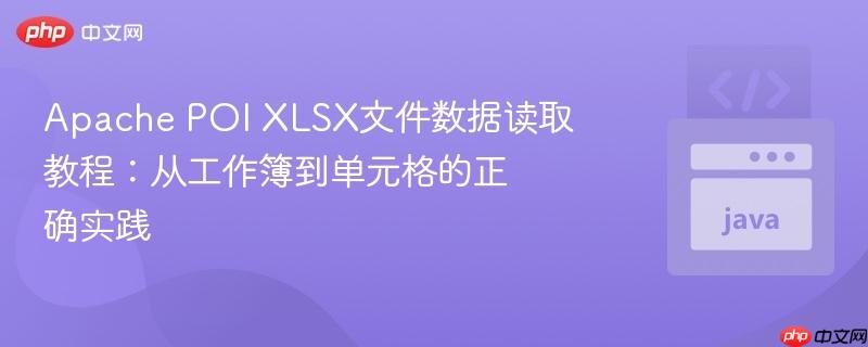 Apache POI XLSX文件数据读取教程：从工作簿到单元格的正确实践