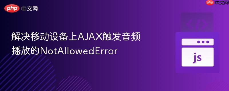 解决移动设备上AJAX触发音频播放的NotAllowedError