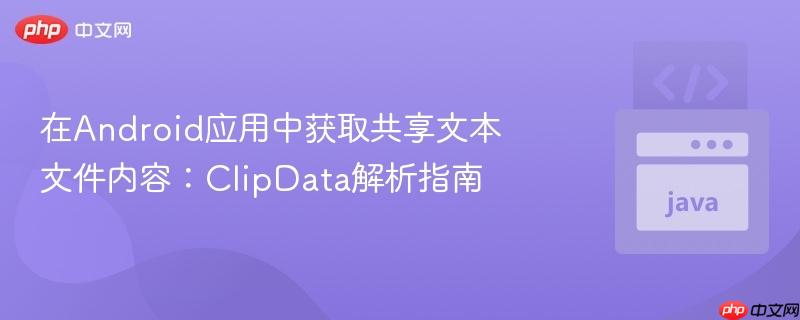 在Android应用中获取共享文本文件内容：ClipData解析指南