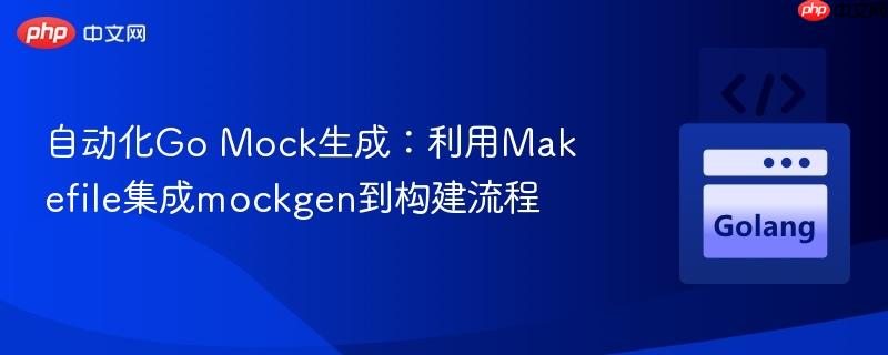 自动化Go Mock生成：利用Makefile集成mockgen到构建流程