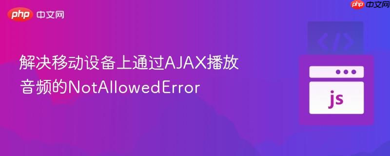 解决移动设备上通过AJAX播放音频的NotAllowedError