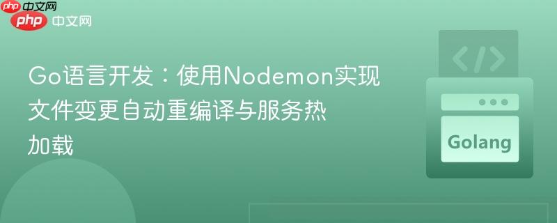 Go语言开发：使用Nodemon实现文件变更自动重编译与服务热加载