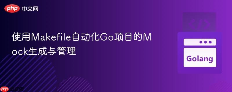 使用Makefile自动化Go项目的Mock生成与管理