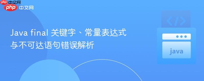 Java final 关键字、常量表达式与不可达语句错误解析