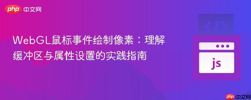 WebGL鼠标事件绘制像素：理解缓冲区与属性设置的实践指南