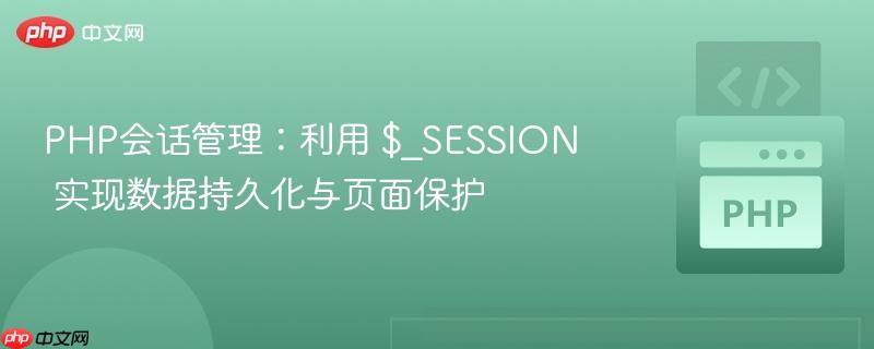 PHP会话管理：利用 $_SESSION 实现数据持久化与页面保护