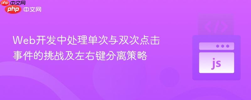 Web开发中处理单次与双次点击事件的挑战及左右键分离策略