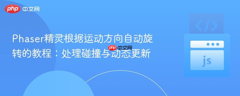 Phaser精灵根据运动方向自动旋转的教程：处理碰撞与动态更新